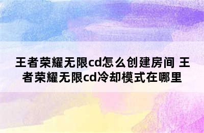 王者荣耀无限cd怎么创建房间 王者荣耀无限cd冷却模式在哪里